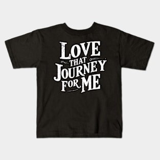 Love that journey for me Kids T-Shirt